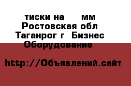 тиски на 320 мм - Ростовская обл., Таганрог г. Бизнес » Оборудование   